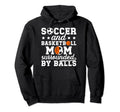 Soccer And Basketball Mom Funny Hoodie - Novelty Apparel for Adults - T-Shirt, Sweatshirt, Hoodie