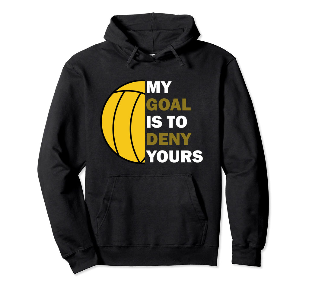 Water Polo Goalie My Goal Is To Deny Hoodie - Casual Everyday Wear Unisex - T-Shirt, Sweatshirt, Hoodie