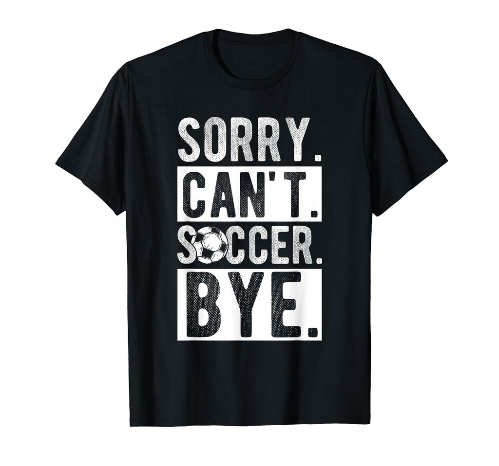 Sorry Cant Soccer Bye Soccer Football T-Shirt - Unique Graphic for Adults - T-Shirt, Sweatshirt, Hoodie
