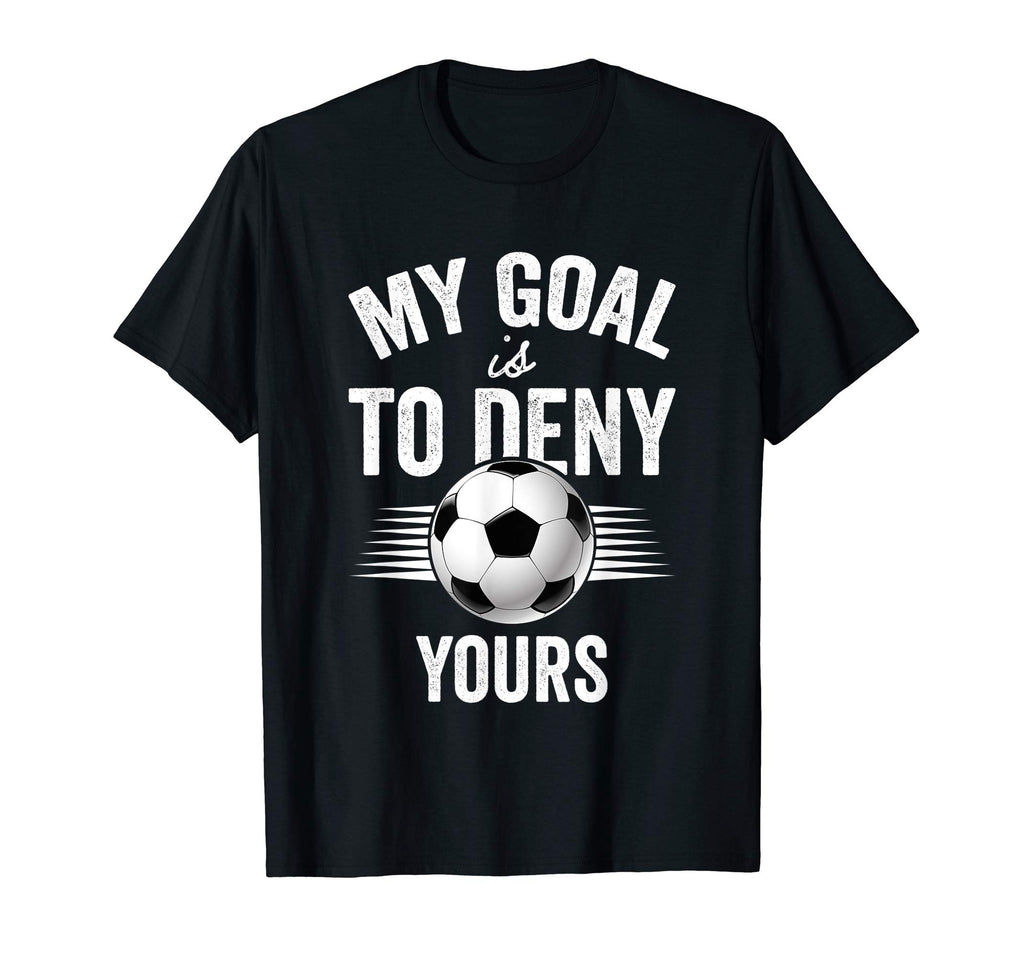 My Goal Is To Deny Yours Soccer T-Shirt - Trendy Graphic for Adults - T-Shirt, Sweatshirt, Hoodie