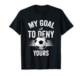 My Goal Is To Deny Yours Soccer T-Shirt - Trendy Graphic for Adults - T-Shirt, Sweatshirt, Hoodie