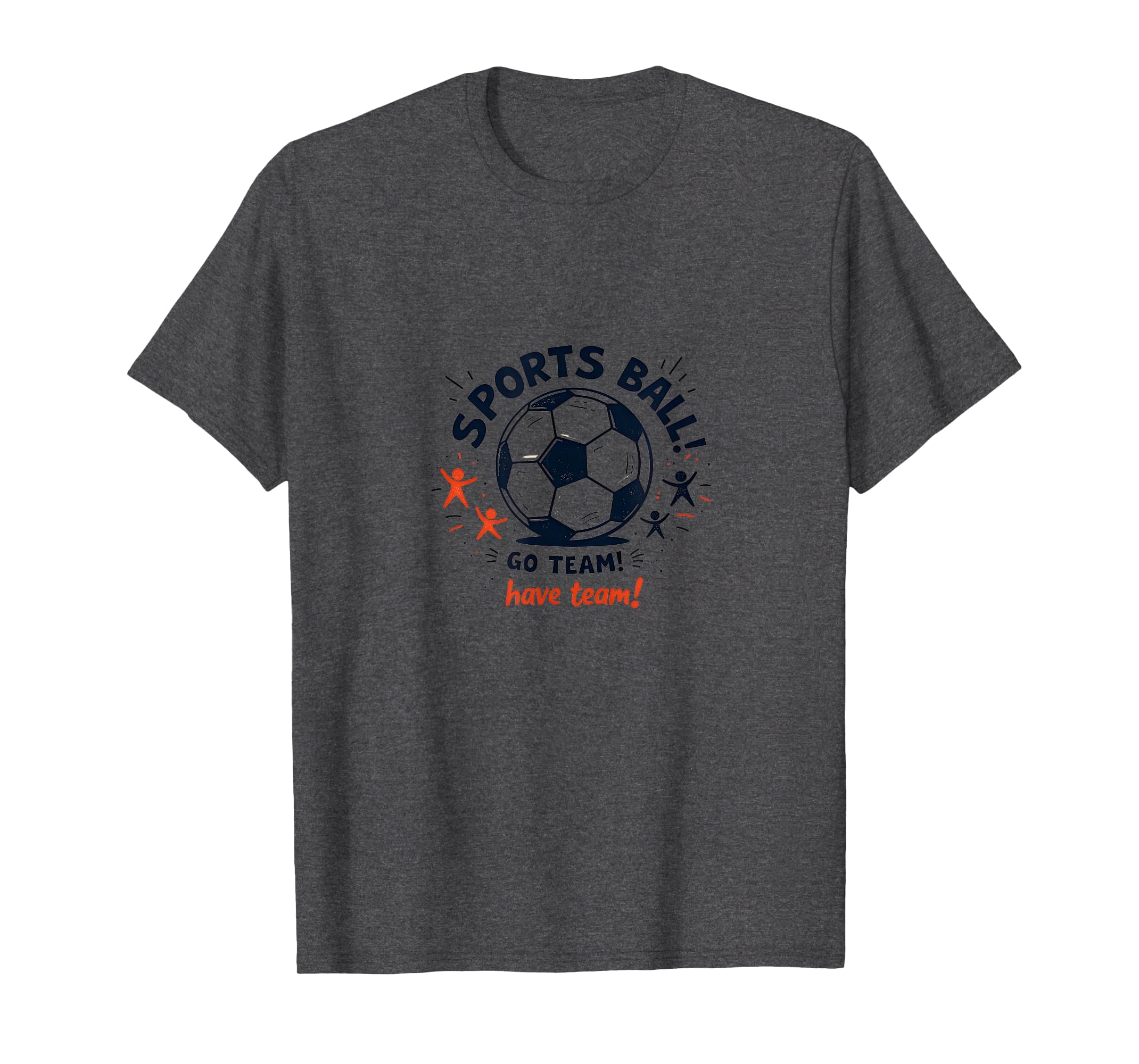 Sports Ball Go Team Have Team T-Shirt - Casual Everyday Wear Men Women - T-Shirt, Sweatshirt, Hoodie