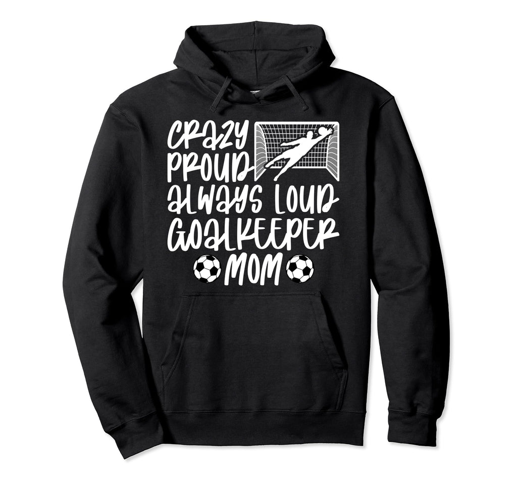 Crazy Proud Soccer Goalkeeper Mom Soccer Hoodie - Trendy Graphic Men Women - T-Shirt, Sweatshirt, Hoodie
