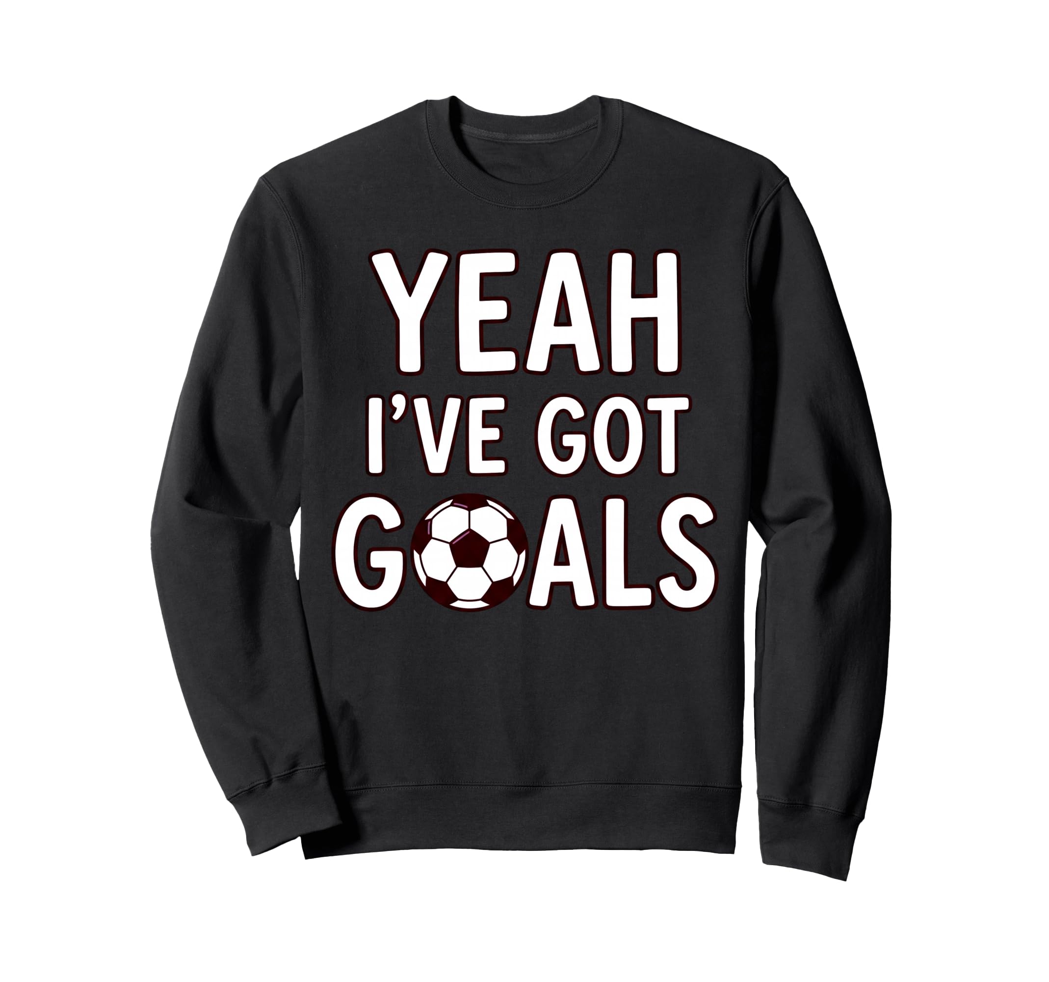 Funny Soccer Yeah Ive Got Goals Futbol Sweatshirt - Unique Graphic Unisex - T-Shirt, Sweatshirt, Hoodie