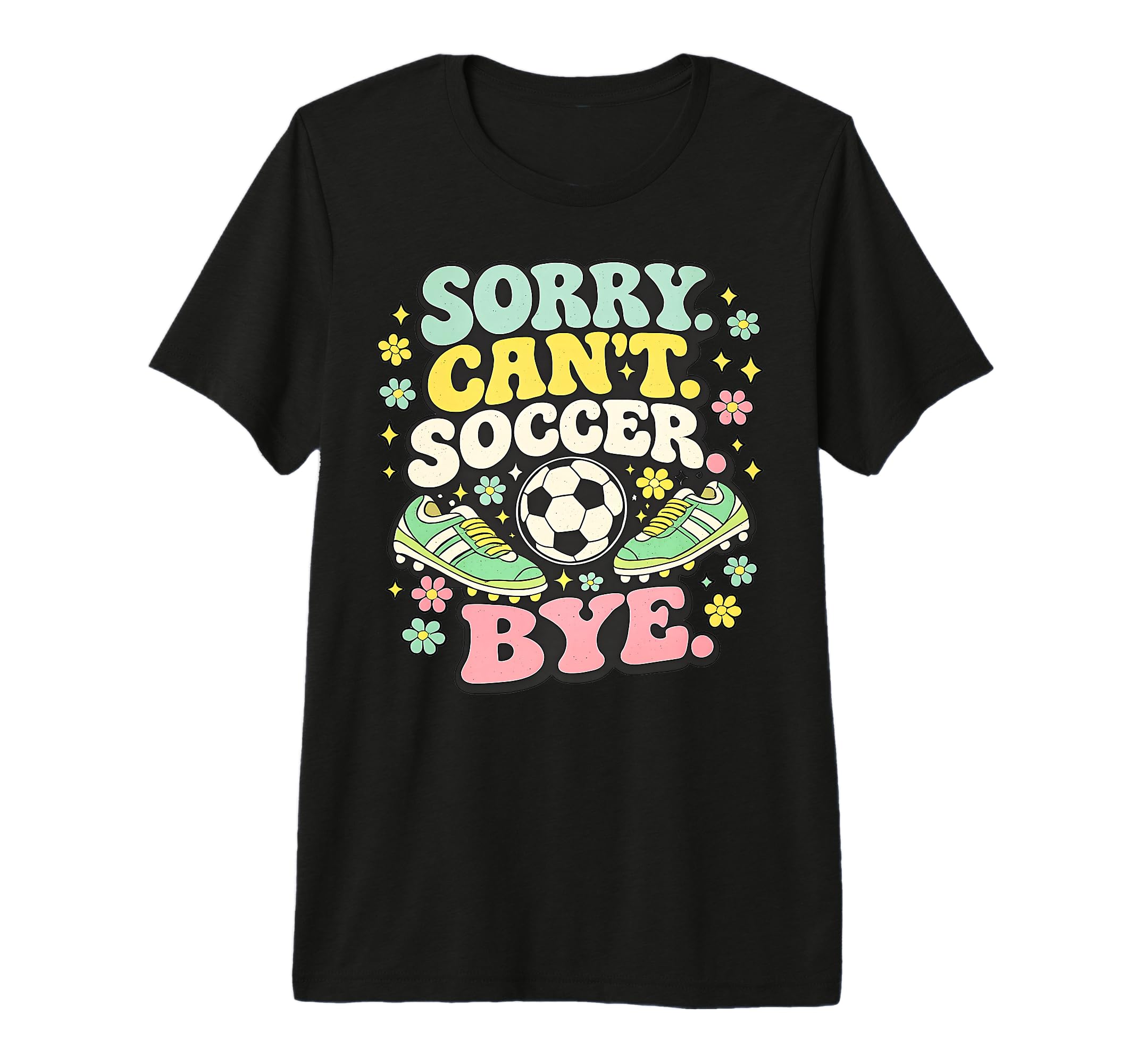 Sorry Cant Soccer Bye Funny Soccer T-Shirt - Graphic Print for Adults - T-Shirt, Sweatshirt, Hoodie