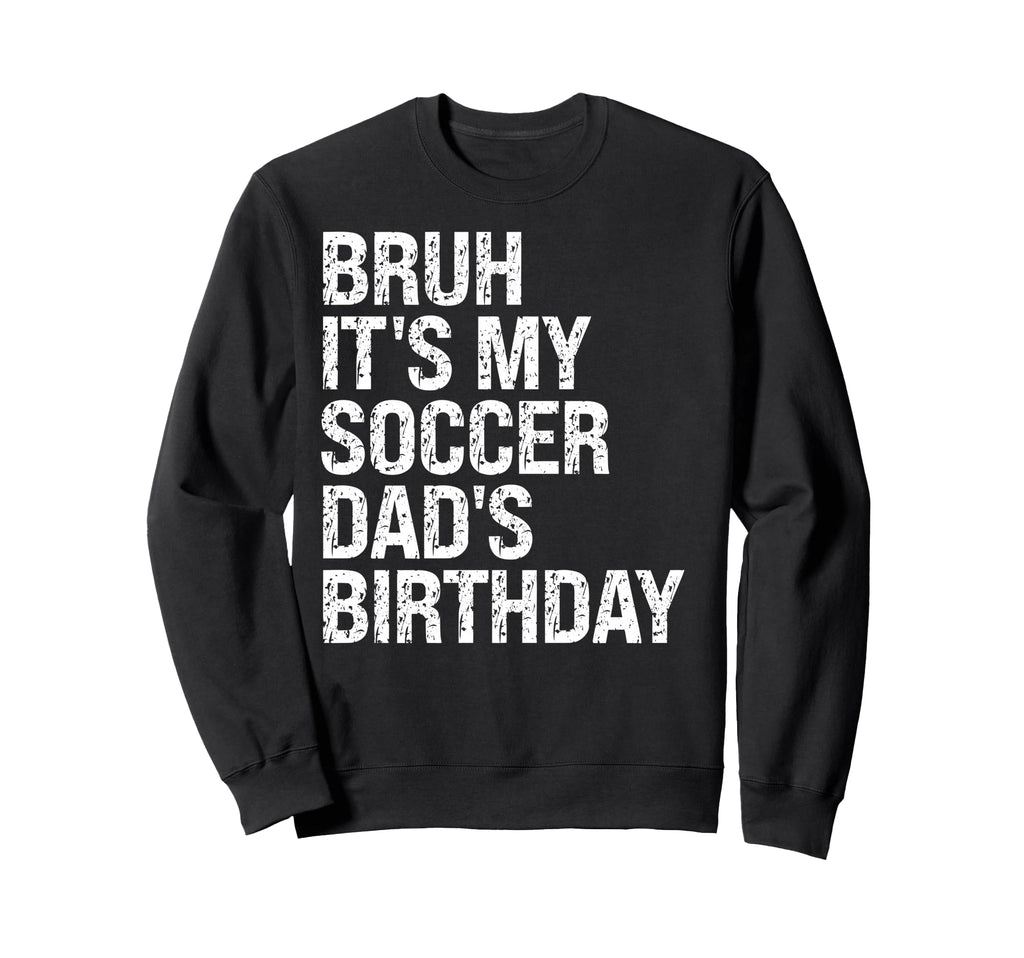 Bruh Its My Soccer Dads Birthday Sweatshirt - Unique Graphic for Adults - T-Shirt, Sweatshirt, Hoodie