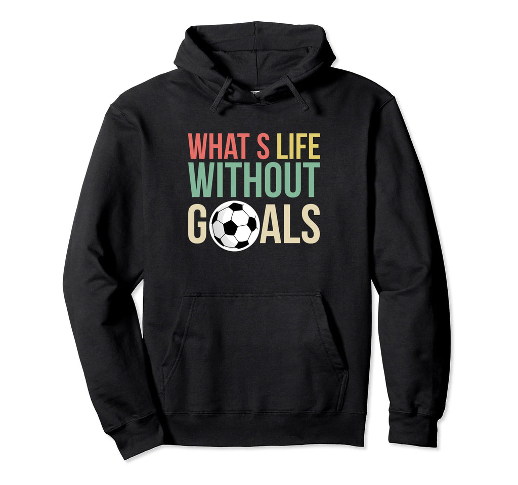 Whats Life Without Goals Soccer Hoodie - Fun Novelty Design Men Women - T-Shirt, Sweatshirt, Hoodie
