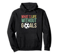 Whats Life Without Goals Soccer Hoodie - Fun Novelty Design Men Women - T-Shirt, Sweatshirt, Hoodie
