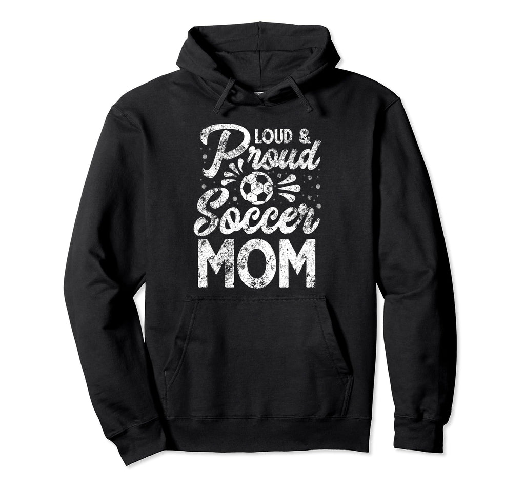 Loud And Proud Soccer Mom Mothers Hoodie - Fun Novelty Design for Adults - T-Shirt, Sweatshirt, Hoodie