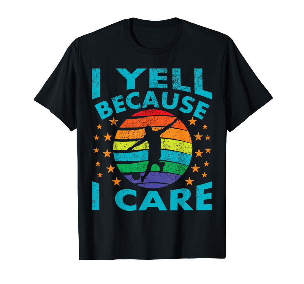 Funny Soccer I Yell Because I Care T-Shirt - Casual Everyday Wear Unisex - T-Shirt, Sweatshirt, Hoodie