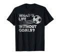 Whats Life Without Goals Soccer Soccer T-Shirt - Aesthetic Graphic Unisex - T-Shirt, Sweatshirt, Hoodie