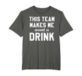 This Team Makes Me Drink Funny T-Shirt - Casual Everyday Wear Unisex - T-Shirt, Sweatshirt, Hoodie