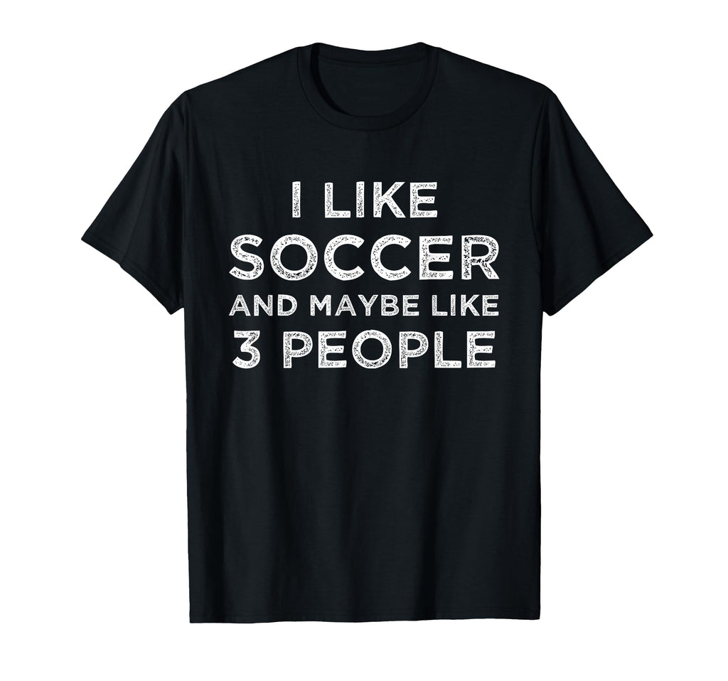 I Like Soccer And Maybe Like 3 People T-Shirt - Minimalist Print Unisex - T-Shirt, Sweatshirt, Hoodie