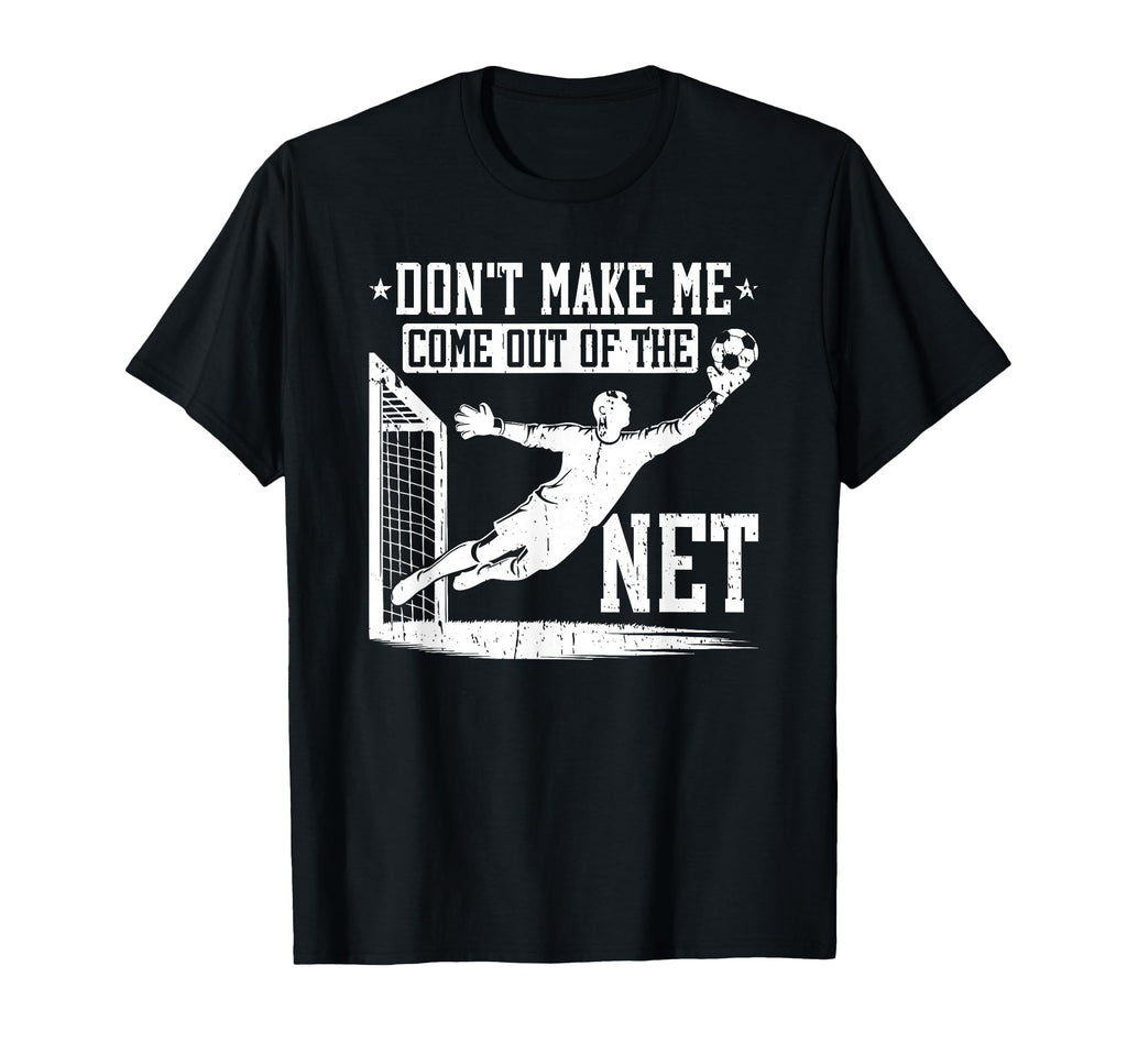 Dont Make Me Come Out Net Soccer Goalie T-Shirt - Minimalist Print Unisex - T-Shirt, Sweatshirt, Hoodie