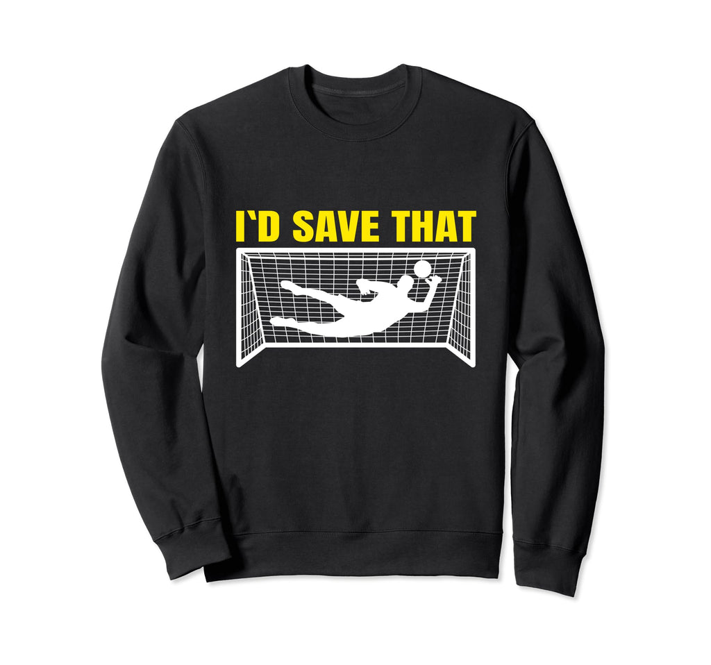 Soccer Goalkeeper I D Save That Goalie Sweatshirt - Novelty Apparel Unisex - T-Shirt, Sweatshirt, Hoodie