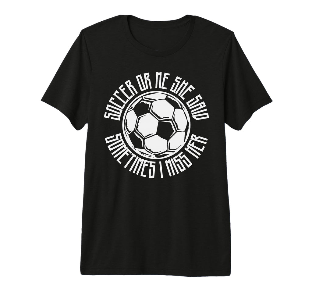 Funny Sports Soccer Or Me Ball T-Shirt - Casual Everyday Wear Men Women - T-Shirt, Sweatshirt, Hoodie