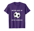 Never Give Up Soccer T-Shirt - Fun Novelty Design Men Women - T-Shirt, Sweatshirt, Hoodie