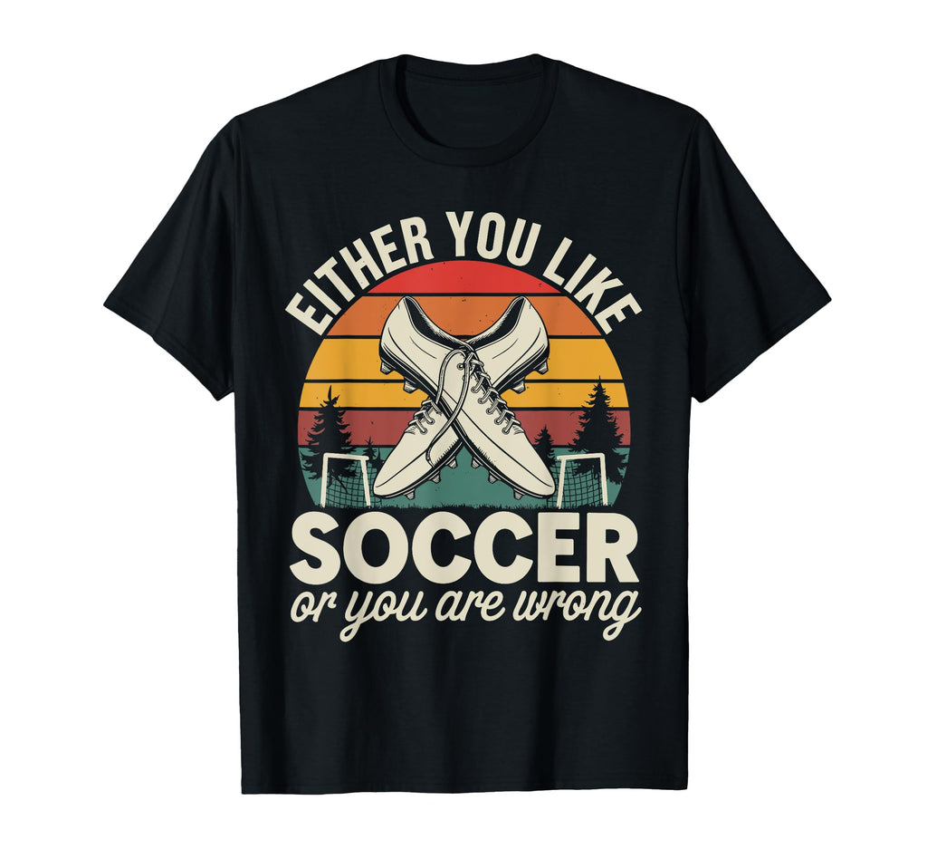 Either You Like Soccer Or You Are T-Shirt - Novelty Apparel for Adults - T-Shirt, Sweatshirt, Hoodie