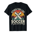 Either You Like Soccer Or You Are T-Shirt - Novelty Apparel for Adults - T-Shirt, Sweatshirt, Hoodie