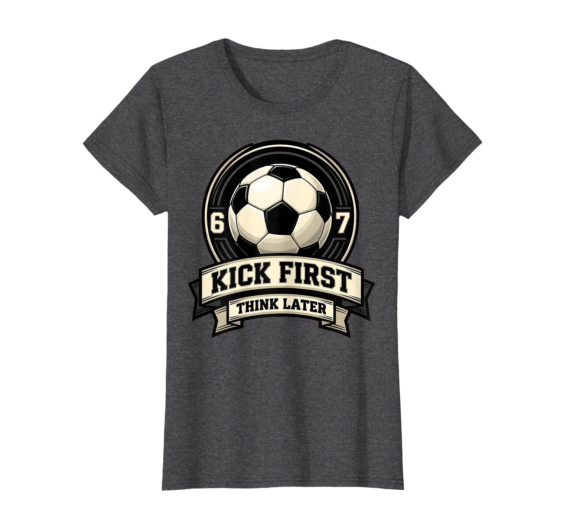 Kick First Think Later Soccer Ball T-Shirt - Casual Everyday Wear Men Women - T-Shirt, Sweatshirt, Hoodie
