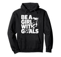 Be Goals Soccer Player Soccer Hoodie - Novelty Apparel Unisex - T-Shirt, Sweatshirt, Hoodie