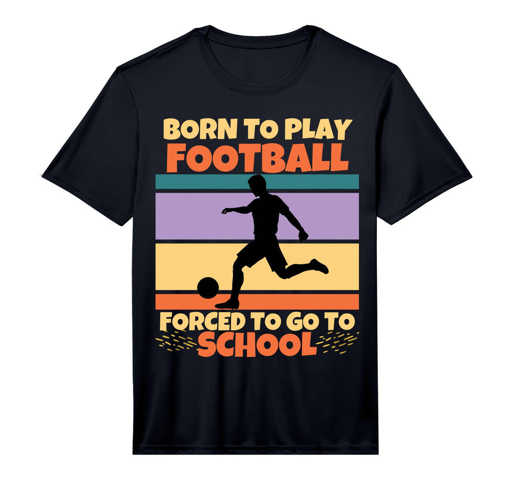 Born To Play Football Forced To T-Shirt - Casual Everyday Wear Men Women - T-Shirt, Sweatshirt, Hoodie