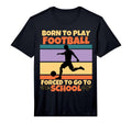 Born To Play Football Forced To T-Shirt - Casual Everyday Wear Men Women - T-Shirt, Sweatshirt, Hoodie