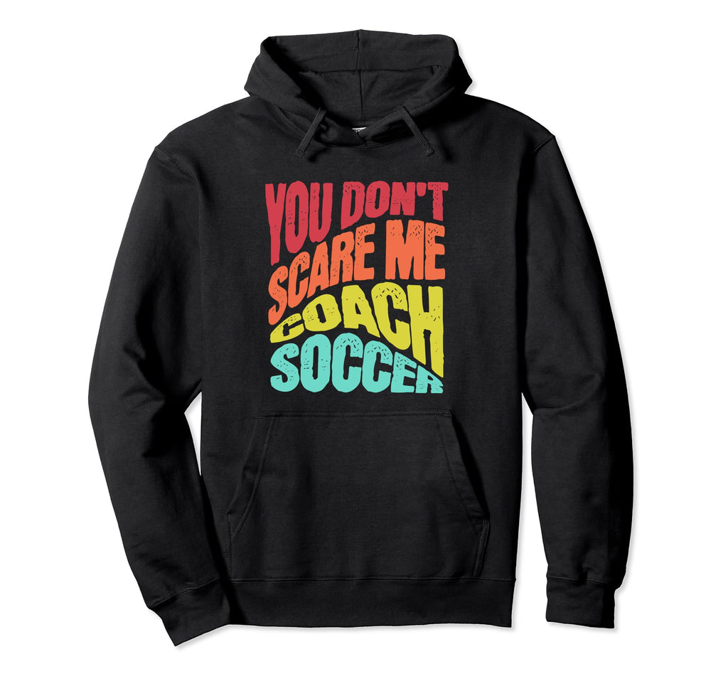 You Dont Scare Me I Coach Soccer Funny Hoodie - Graphic Print Unisex - T-Shirt, Sweatshirt, Hoodie
