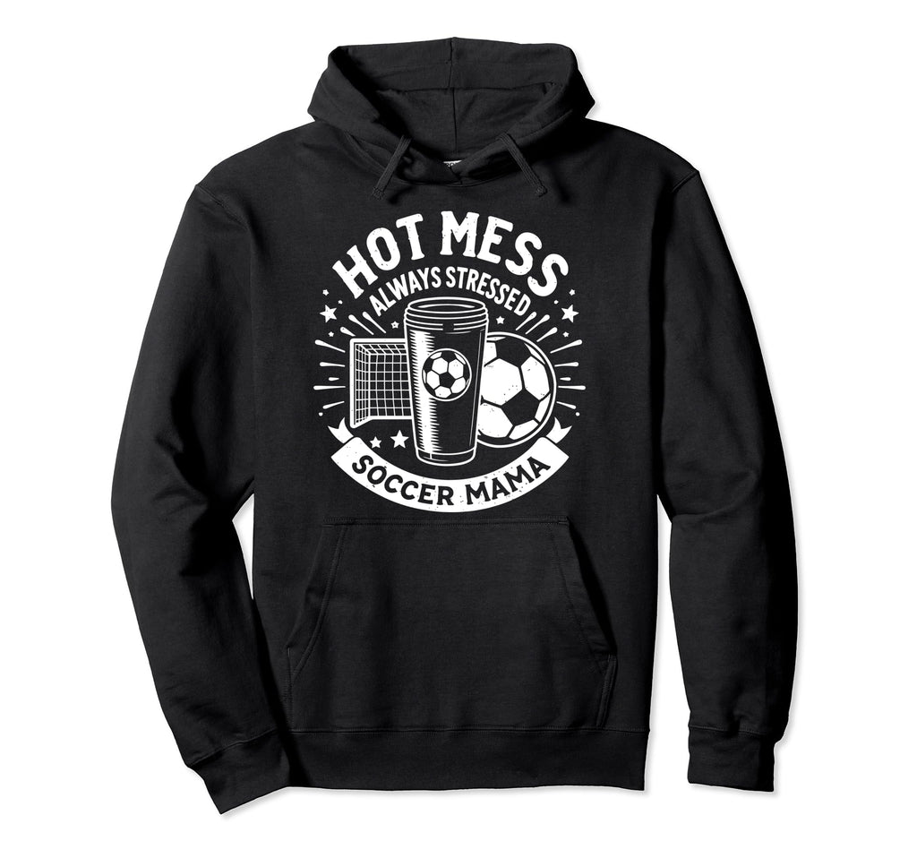 Hot Mess Always Stressed Soccer Mama Funny Hoodie - Novelty Apparel Unisex - T-Shirt, Sweatshirt, Hoodie