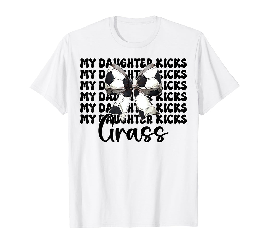 My Daughter Kicks Grass Soccer Mom T-Shirt - Fun Novelty Design Unisex - T-Shirt, Sweatshirt, Hoodie