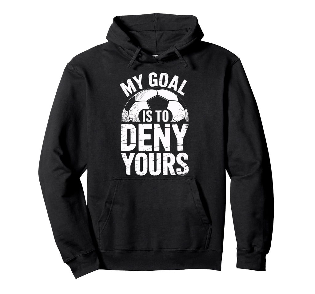 Soccer Goalie Squad My Goal Is To Deny Hoodie - Streetwear Style Men Women - T-Shirt, Sweatshirt, Hoodie