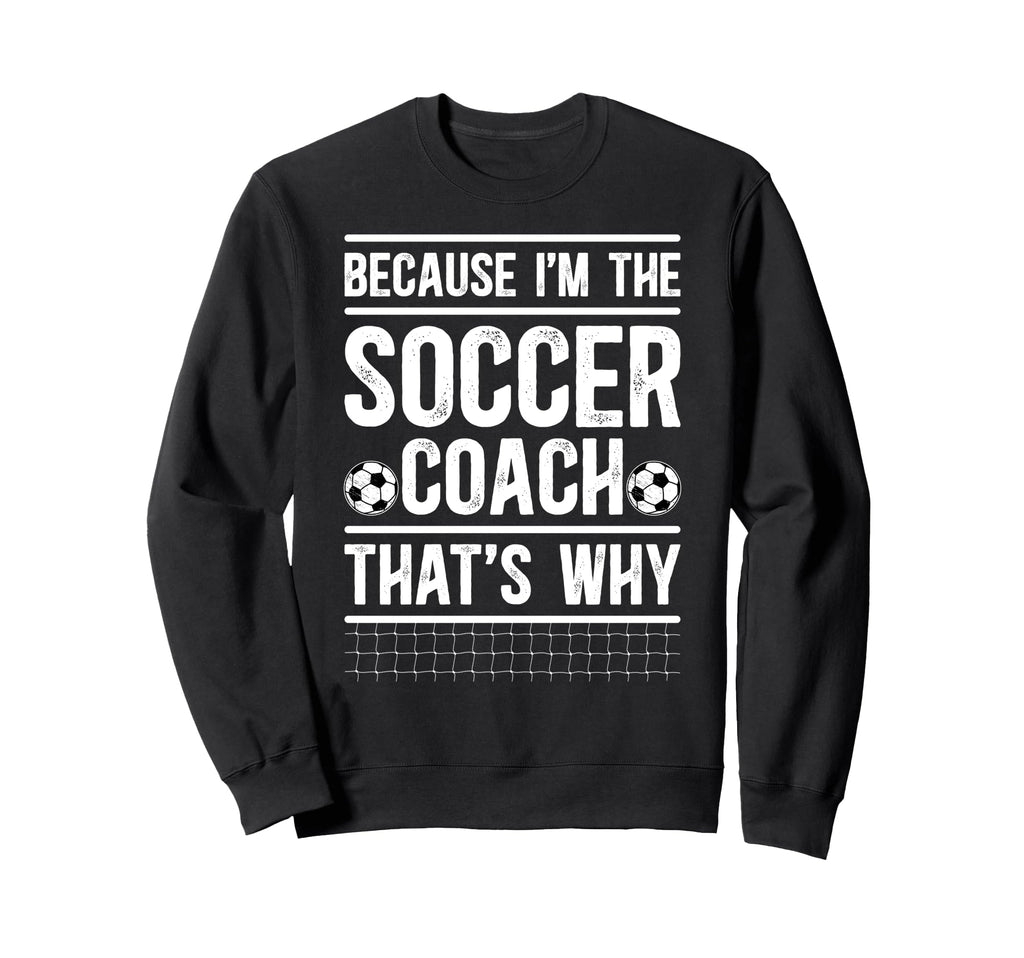 Because Im Soccer Coach Soccer Sweatshirt - Novelty Apparel Men Women - T-Shirt, Sweatshirt, Hoodie