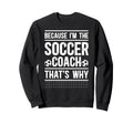 Because Im Soccer Coach Soccer Sweatshirt - Novelty Apparel Men Women - T-Shirt, Sweatshirt, Hoodie
