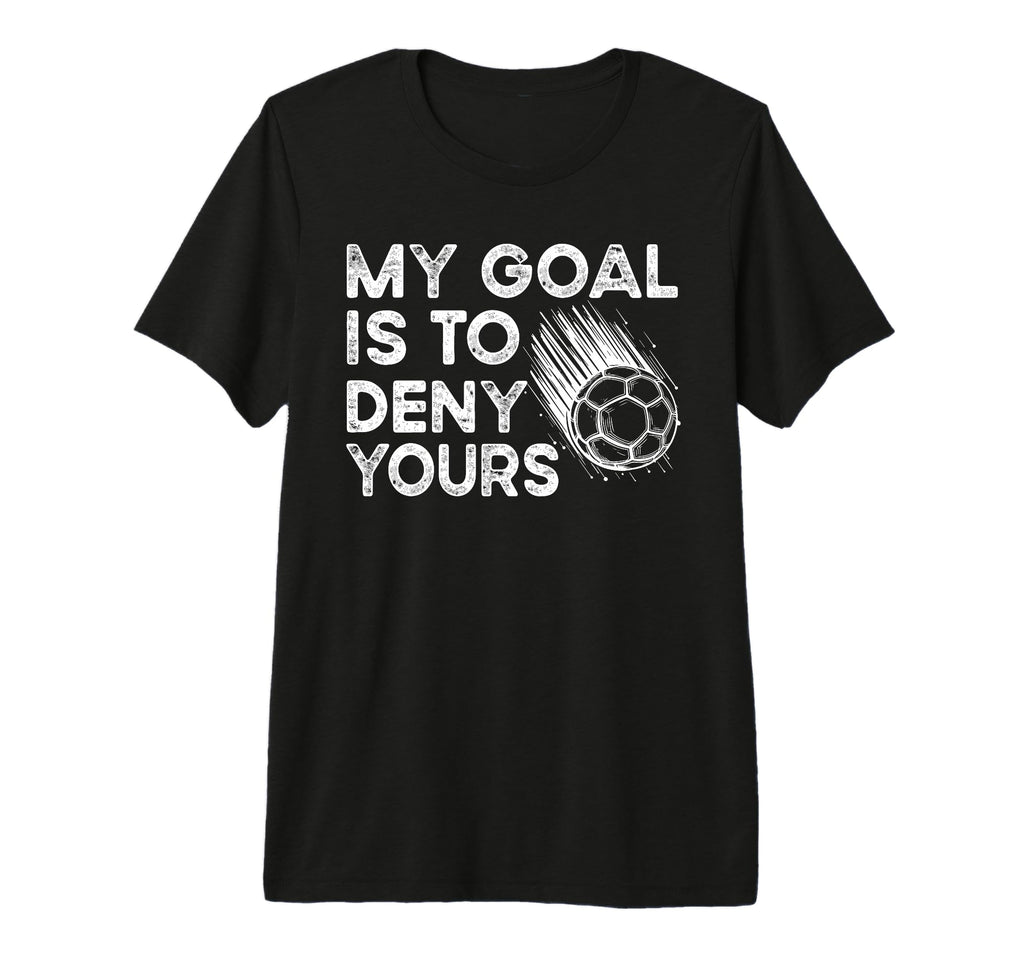 Goalie My Goal Is To Deny Your Soccer T-Shirt - Aesthetic Graphic Unisex - T-Shirt, Sweatshirt, Hoodie