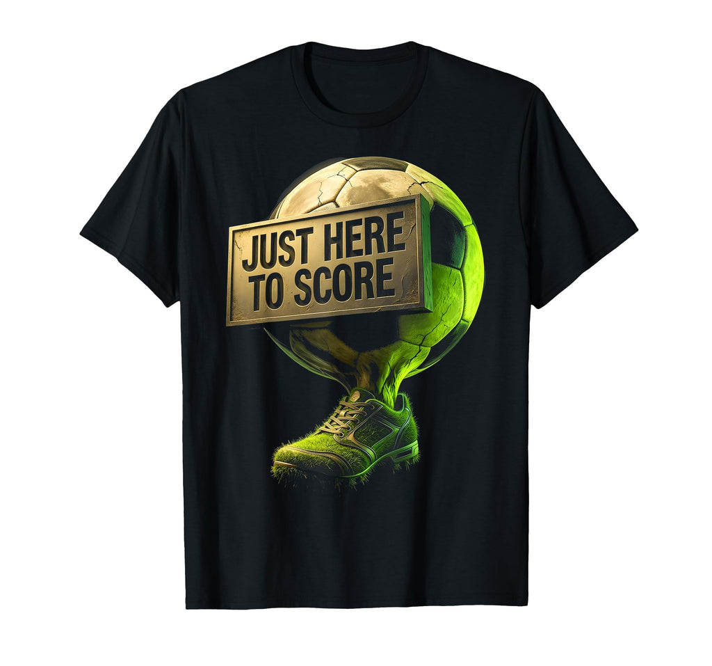 Just Here To Score Soccer T-Shirt - Graphic Print Unisex - T-Shirt, Sweatshirt, Hoodie