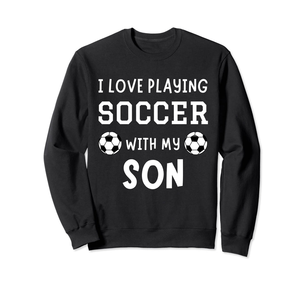 I Love Playing Soccer My Son Father Sweatshirt - Trendy Graphic Men Women - T-Shirt, Sweatshirt, Hoodie