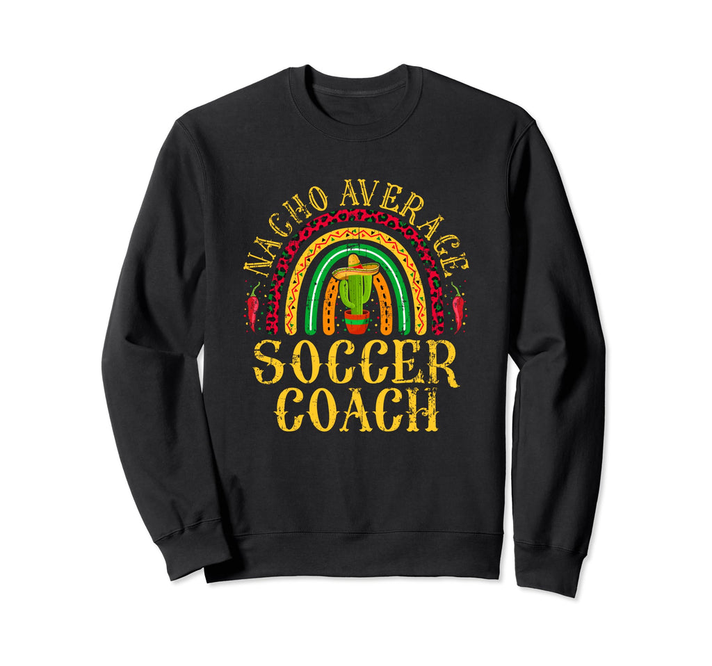 Nacho Average Soccer Coach Cinco De Sweatshirt - Fun Novelty Design Unisex - T-Shirt, Sweatshirt, Hoodie