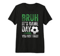 Bruh Its Game Day You Got This Soccer T-Shirt - Unique Graphic Unisex - T-Shirt, Sweatshirt, Hoodie