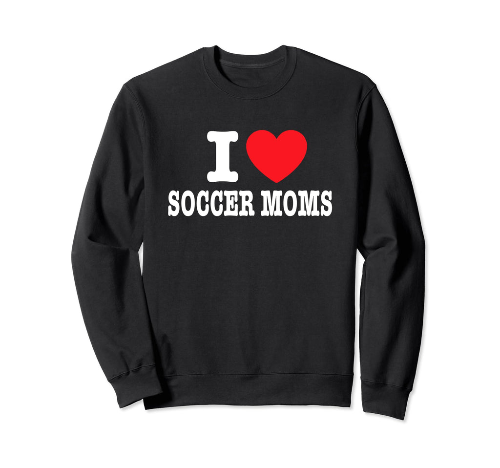 I Love Soccer Moms Sweatshirt - Novelty Apparel Men Women - T-Shirt, Sweatshirt, Hoodie