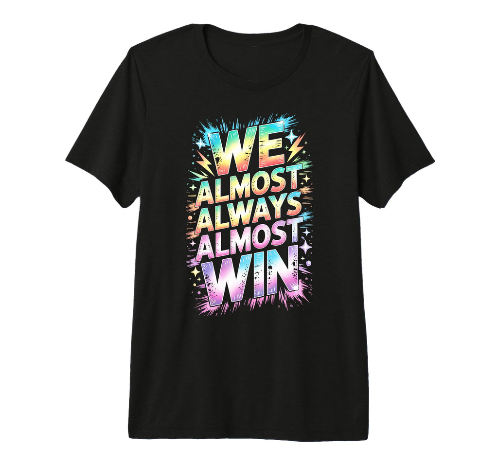Lets Go We Almost Always Almost Win T-Shirt - Casual Everyday Wear Unisex - T-Shirt, Sweatshirt, Hoodie