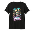 Lets Go We Almost Always Almost Win T-Shirt - Casual Everyday Wear Unisex - T-Shirt, Sweatshirt, Hoodie