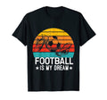 Football Is My Dream Soccer Training Fun T-Shirt - Minimalist Print Unisex - T-Shirt, Sweatshirt, Hoodie
