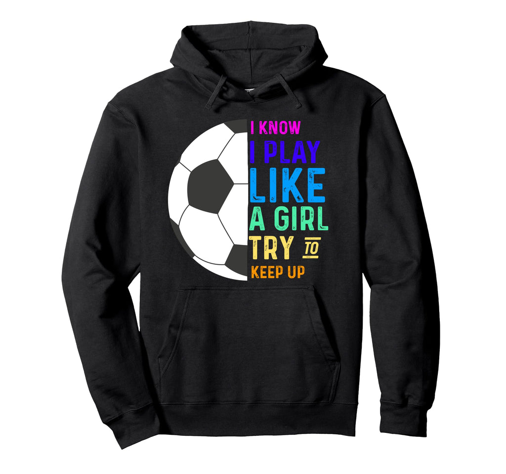 I Know I Play Like Try To Keep Up Soccer Hoodie - Graphic Print for Adults - T-Shirt, Sweatshirt, Hoodie