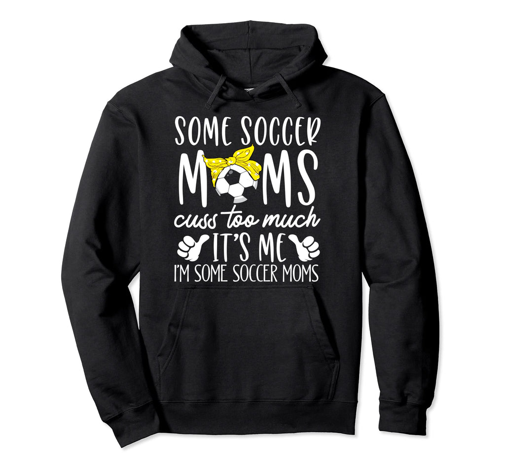Some Soccer Moms Cuss Too Much Its Me Hoodie - Streetwear Style for Adults - T-Shirt, Sweatshirt, Hoodie
