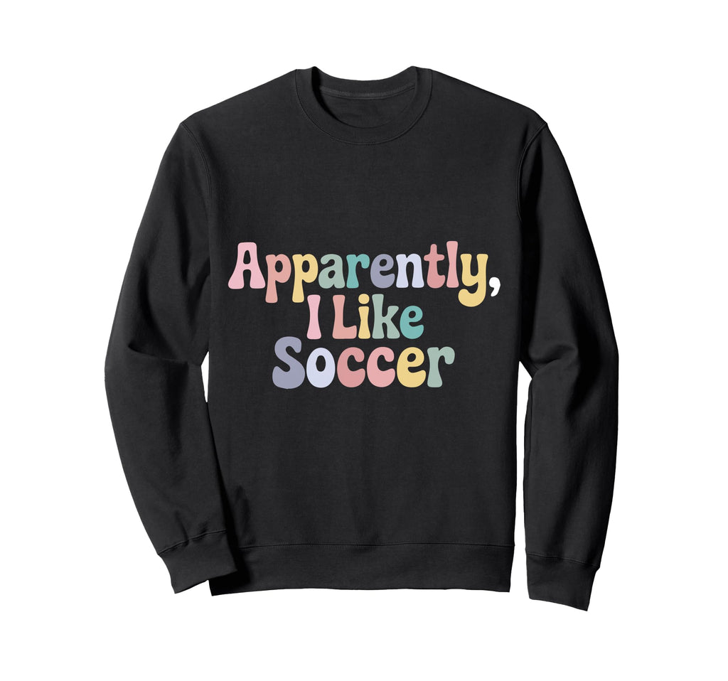 Apparently I Like Soccer Player Sweatshirt - Novelty Apparel Men Women - T-Shirt, Sweatshirt, Hoodie