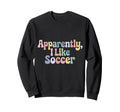 Apparently I Like Soccer Player Sweatshirt - Novelty Apparel Men Women - T-Shirt, Sweatshirt, Hoodie