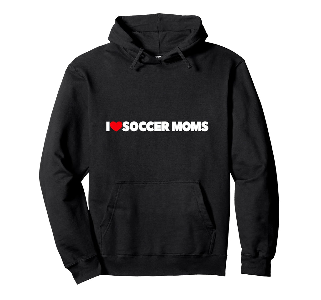 I Love Soccer Moms Hoodie - Casual Everyday Wear Unisex - T-Shirt, Sweatshirt, Hoodie