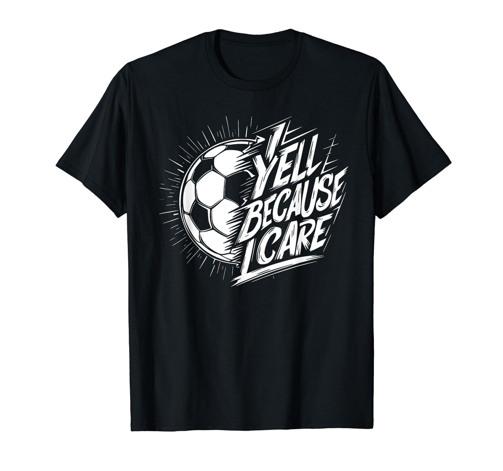 I Yell Because I Care Soccer Dads T-Shirt - Trendy Graphic for Adults - T-Shirt, Sweatshirt, Hoodie