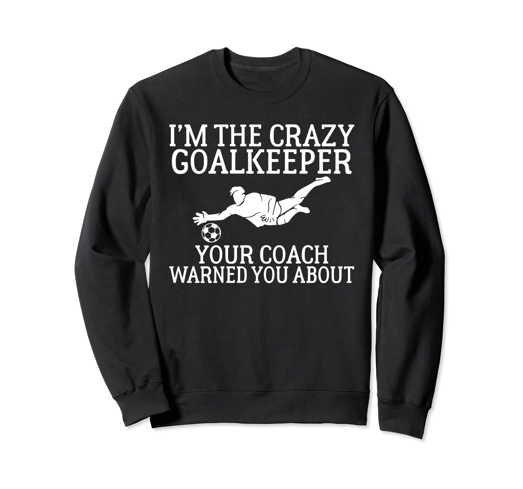 Im Crazy Goalkeeper Your Coach Warned Sweatshirt - Unique Graphic Unisex - T-Shirt, Sweatshirt, Hoodie