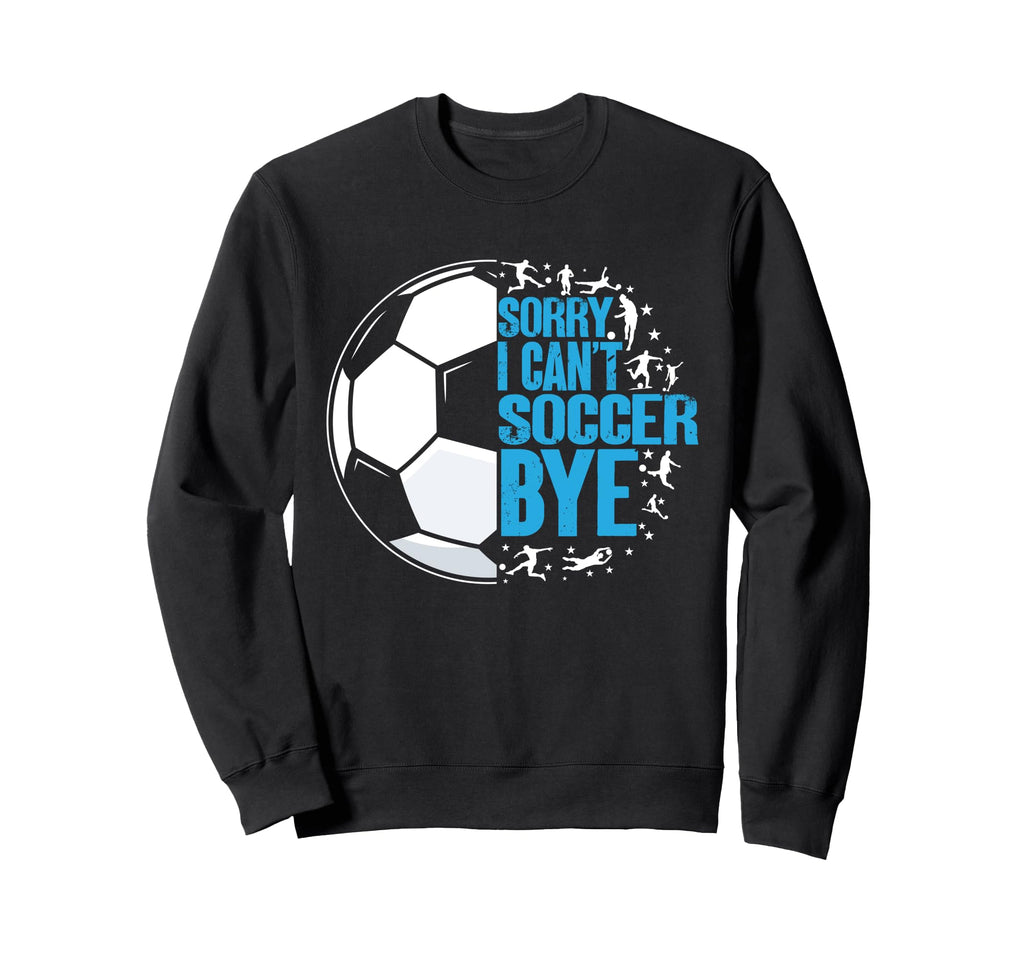 Funny I Cant Soccer Bye Sweatshirt - Novelty Apparel Men Women - T-Shirt, Sweatshirt, Hoodie